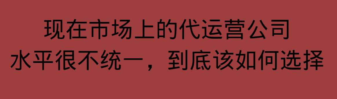 现在市场上的代运营公司水平很不统一，到底该如何选择