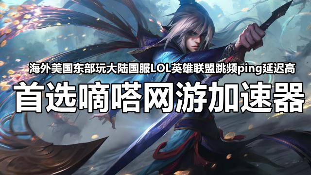 海外美国东部玩大陆国服LOL英雄联盟跳频ping延迟高用嘀嗒加速器