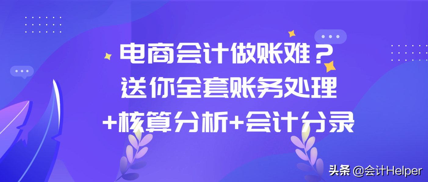 电商会计做账难？送你全套账务处理+核算分析+会计分录，赶紧学习