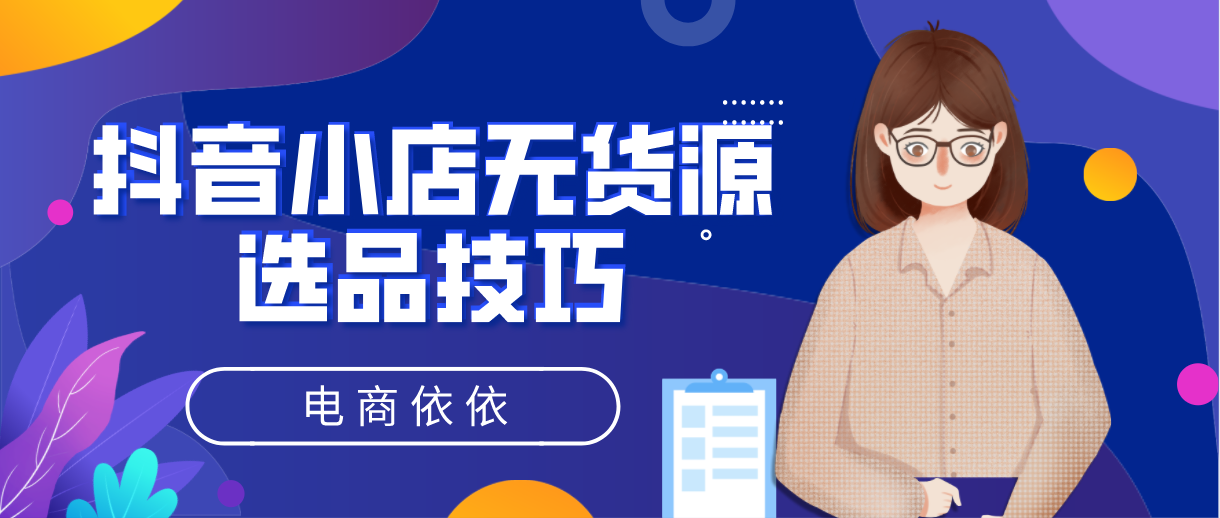 抖音小店无货源，新手玩家该怎么选品呢？有哪些渠道可以选品呢？