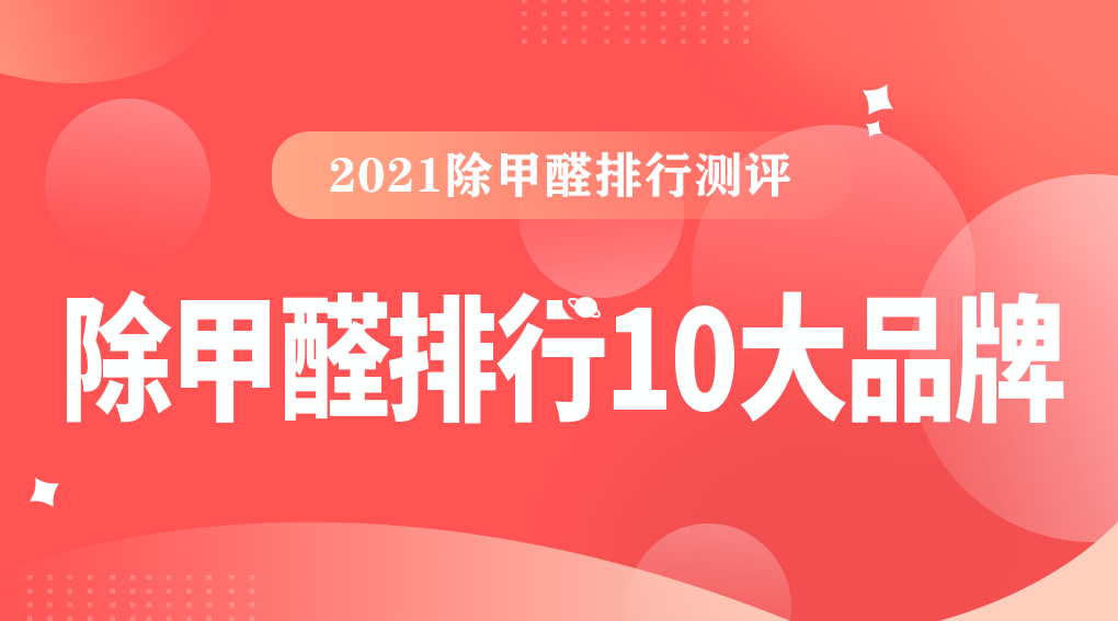 2021除甲醛排行测评：十大除甲醛排行榜，除甲醛排行10大品牌