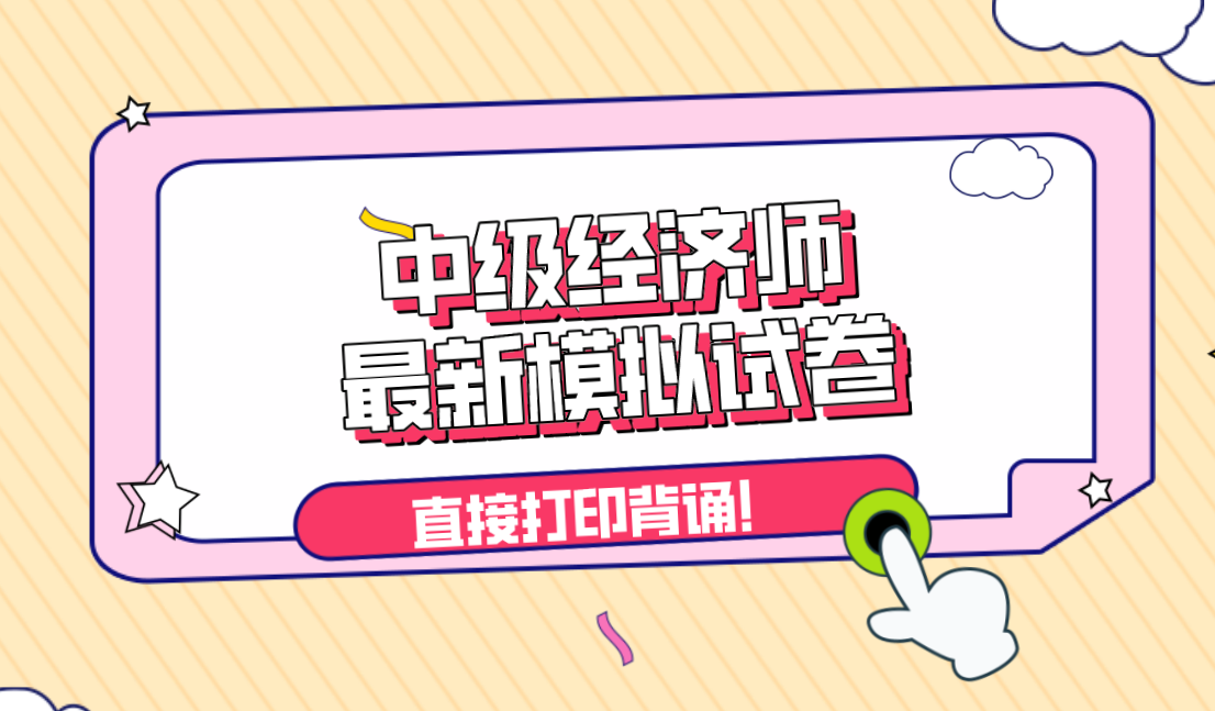 不要再看书了！中级经济师最新出模拟试卷，背完轻松搞定90＋