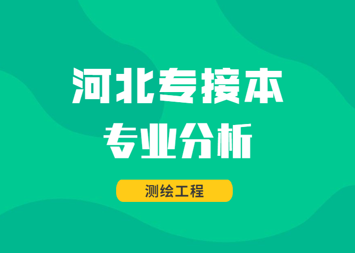 河北专接本专业分析：测绘工程的同学们，快来冲刺一下华理吧