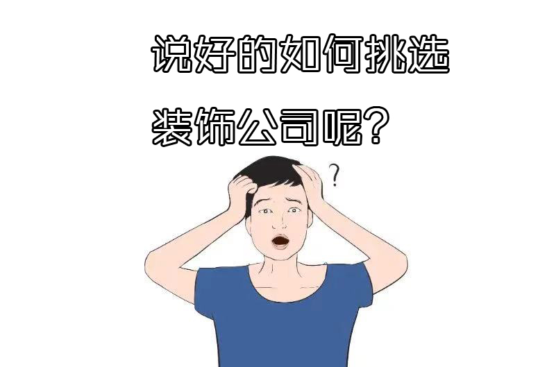 如何选择装修公司？过来人分享“三看十问”法，一选一个准