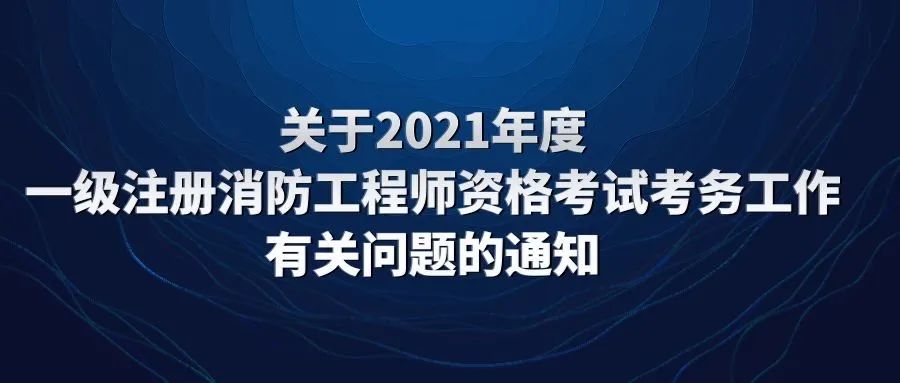 关于2021年度一级注册消防工程师资格考试考务工作有关问题的通知