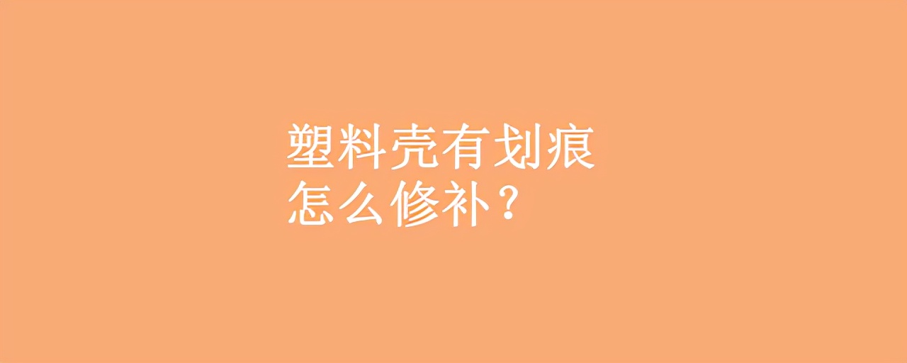 塑料壳有划痕怎么修补？车漆划痕怎么修复？