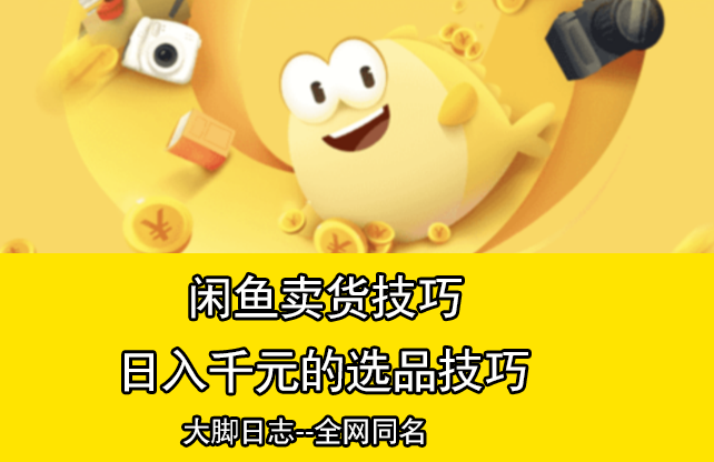 大脚日志：闲鱼卖货日入千元的选品技巧，首次被公开