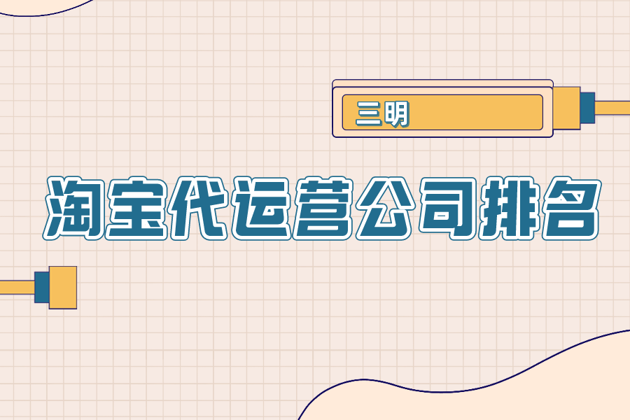 三明淘宝代运营公司排名-哪家公司好？
