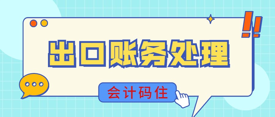 外贸会计薪资是会计人的“天花板”！有这份出口账务处理，我也行