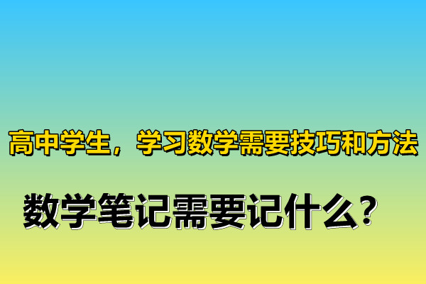 高中学生，学习数学需要技巧和方法，数学笔记需要记什么？