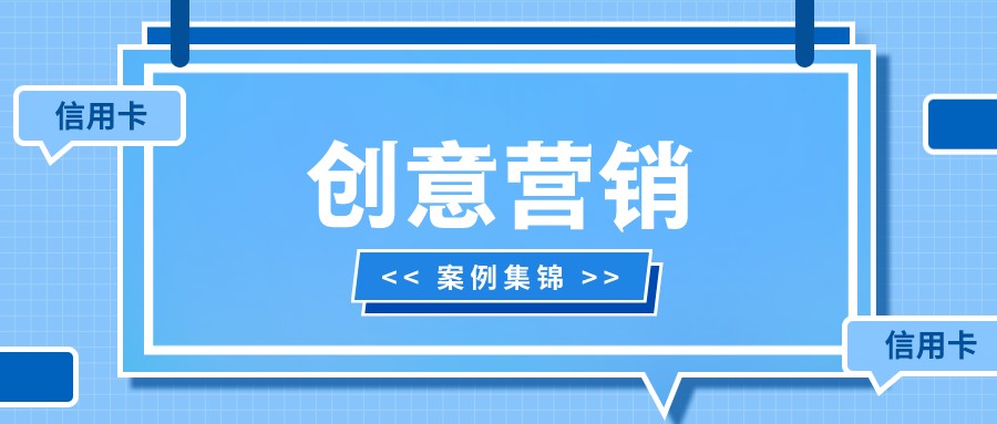 信用卡创意营销案例集锦：借势营销、盲盒抽奖、收集式活动、积分