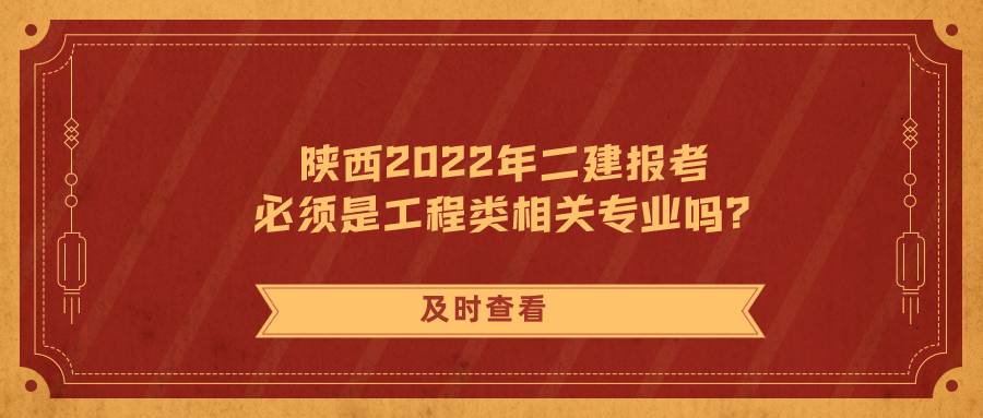 陕西2022年二建报考 必须是工程类相关专业吗？