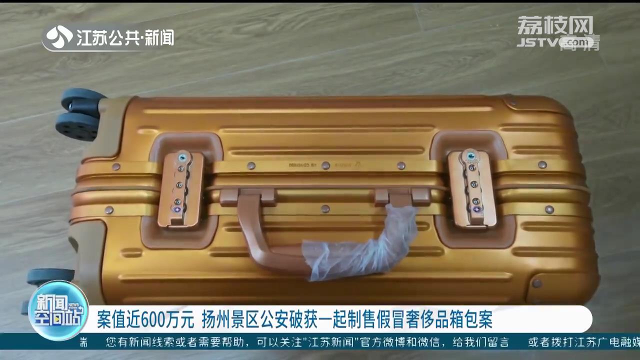 案值近600万元 扬州景区公安破获一起制售假冒奢侈品箱包案