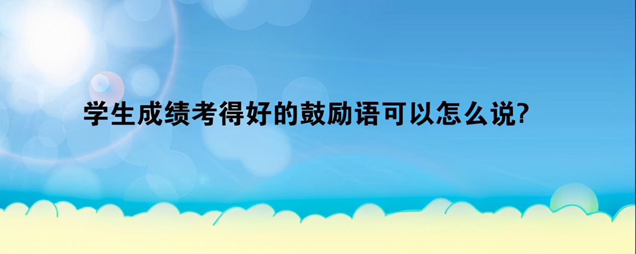 学生成绩考得好的鼓励语可以怎么说？