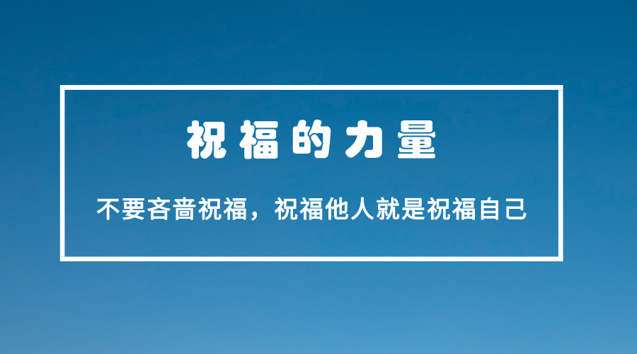 不要吝啬你的祝福，祝福是一种纯粹的力量，祝福他人就是祝福自己