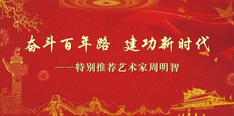 奋斗百年路 建功新时代——特别推荐艺术家周明智