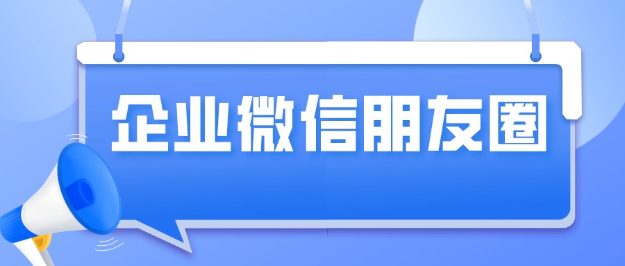 企业微信怎么开启客户朋友圈？