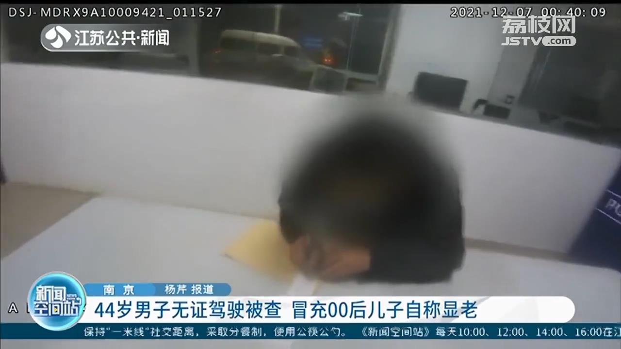 44岁男子无证驾驶南京被查拿儿子驾照充数 称自己是&ldquo;00后&rdquo;长得显老