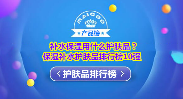 补水保湿用什么护肤品？保湿补水护肤品排行榜10强