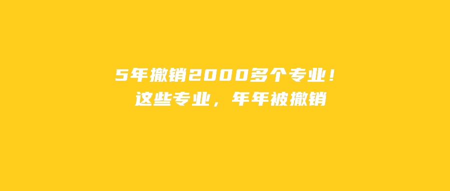 5年撤销2000多个专业！这些专业，年年被撤销