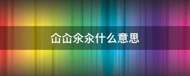 仚屳氽汆什麼意思怎麼讀仚屳氽汆的讀音