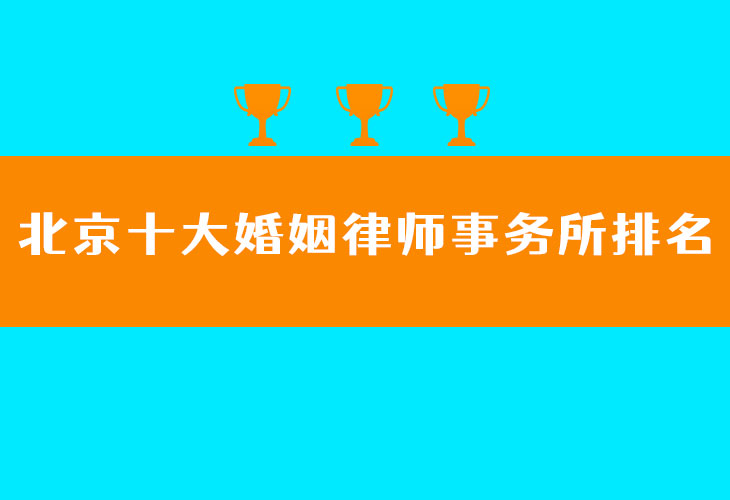 北京市十大婚姻律师事务所排名(当事人对哪家满意度更高)