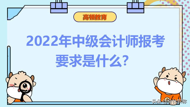 中级会计师怎么报名（2022年中级会计师报考要求是什么）