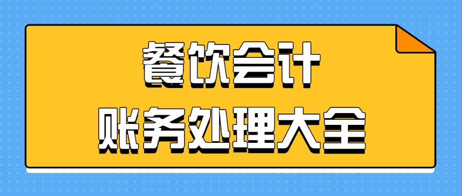 工作6年的餐饮会计直言：这份会计处理大全，建议新手人手一份