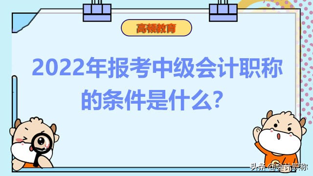 2022年报考中级会计职称的条件是什么？什么时候开始报名？