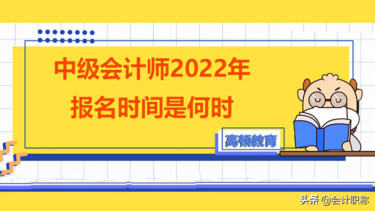 会计中级报名入口（中级会计师2022年报名时间是何时）
