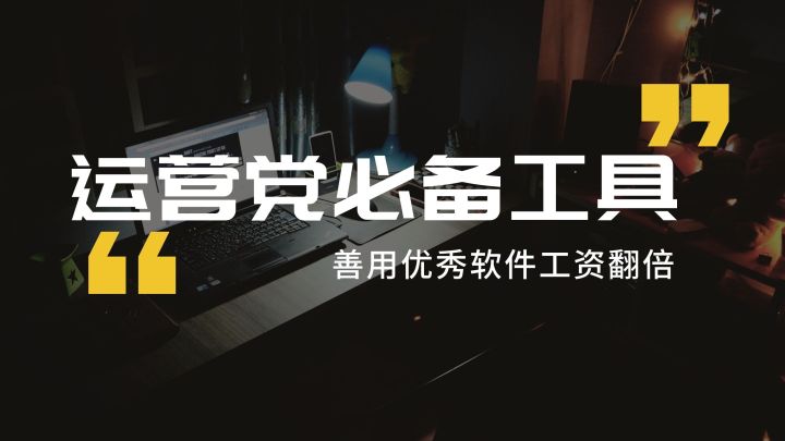 运营工具篇：从月薪3千到1万，提升运营效率必备的14个神器