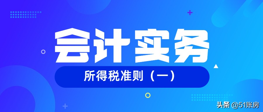 会计实务｜一文读懂新准则下所得税税会差异处理（一）