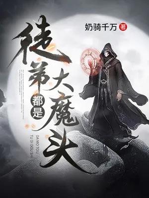 东方玄幻27之《徒弟都是大魔头》——师父比徒弟更像大魔头