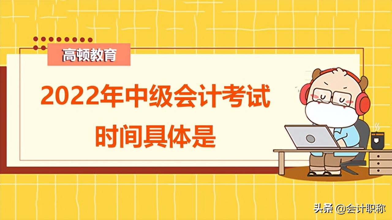 中级会计师几月份考试（2022年中级会计考试时间具体是）