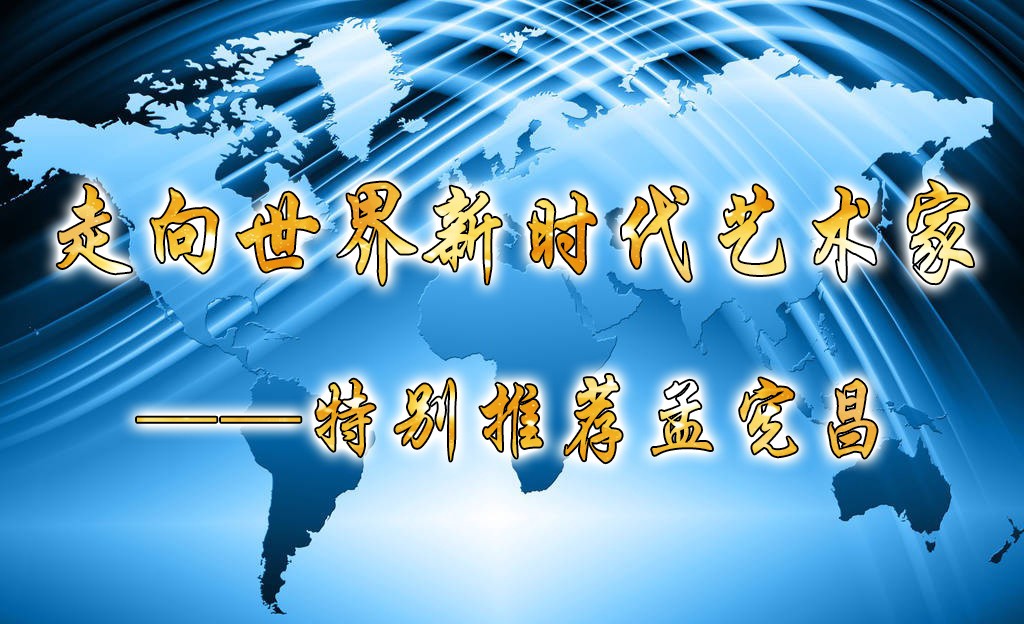 走向世界新时代艺术家——特别推荐孟宪昌