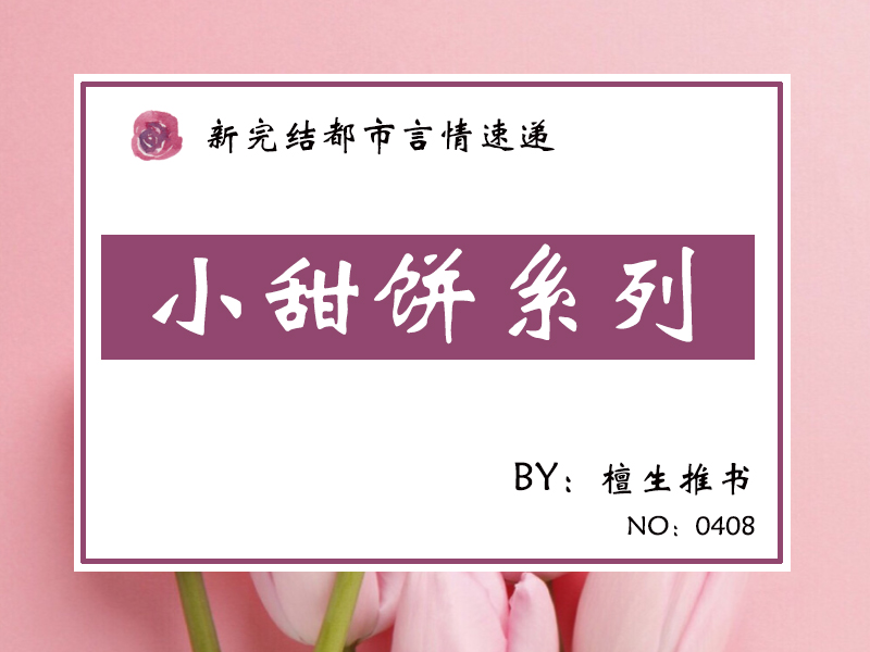 都市小甜文速递！且看腹黑男主，如何花式秀温柔，把爱说出口