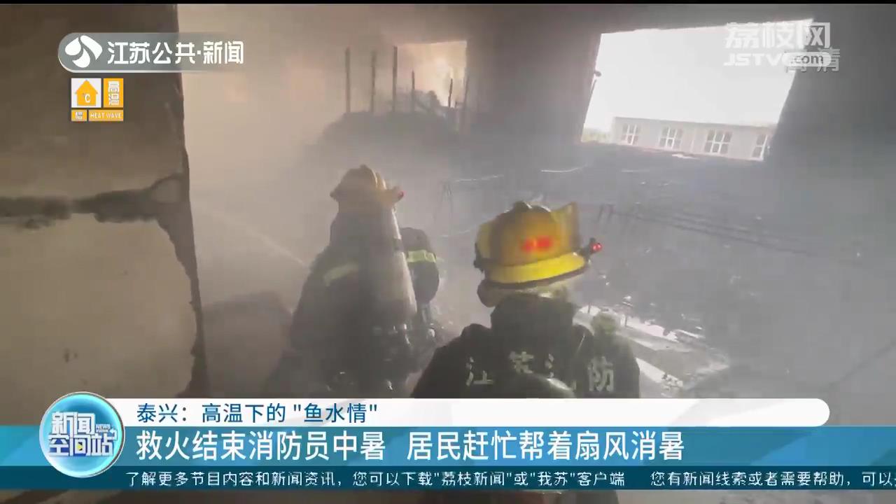 高温下的&ldquo;鱼水情&rdquo;！救火结束消防员中暑 江苏泰兴居民赶忙帮着扇风消暑