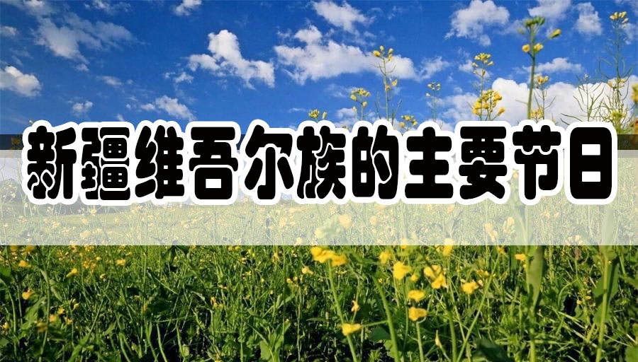 维吾尔族有什么节日（新疆维吾尔族主要的传统节日介绍）