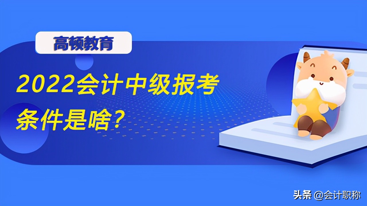 2022会计中级报考条件是啥？报考入口什么时候开通？