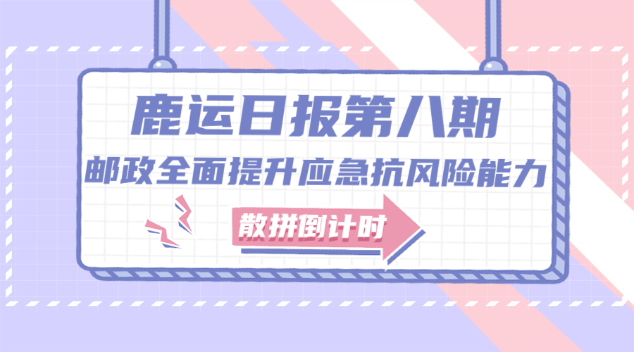 「鹿运日报第八期」鹿运散拼活动，邮政全面提升应急抗风险能力