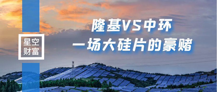 隆基VS中环：光伏新一轮路线之争，双寡头谁胜谁负？