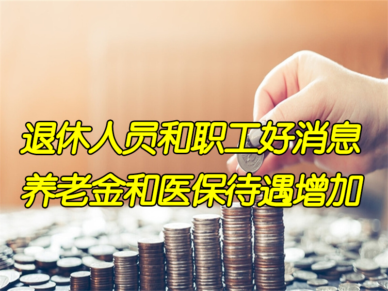 2022年退休人员和职工的好消息，养老金和医保待遇增加