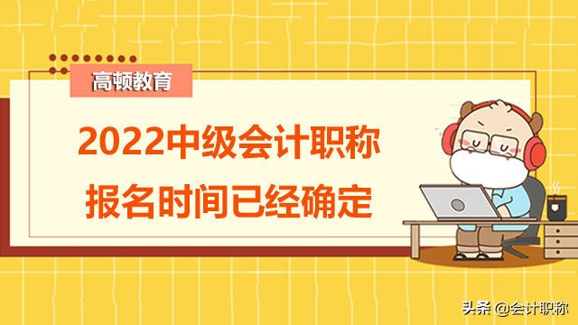 会计考试报名时间（2022中级会计职称报名时间已经确定）