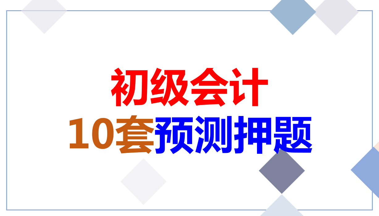2022年初级会计模拟押题卷，经济法+实务最后10套卷，考试稳拿90+