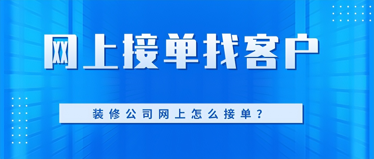 靠谱装修接单平台推荐及客户获取攻略