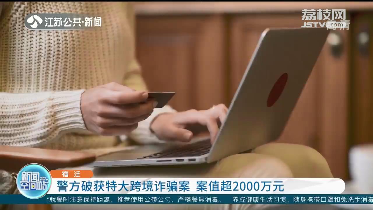 宿迁警方破获特大跨境诈骗案 案值超2000万元