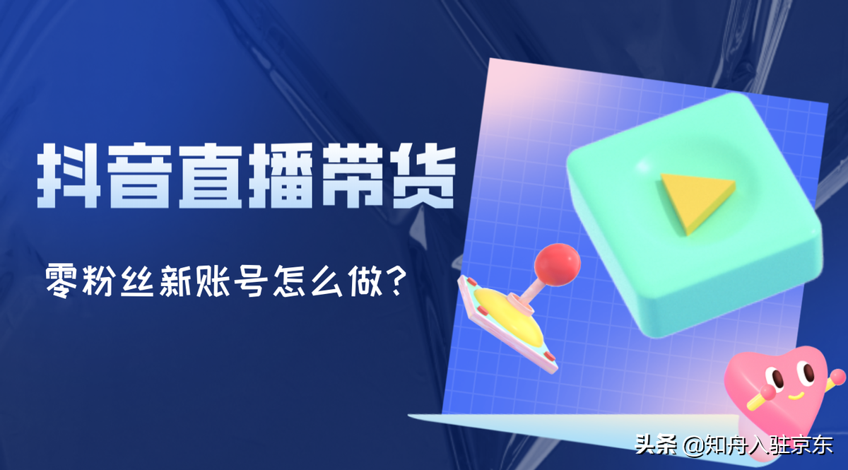 抖音直播带货如何操作，怎么做好一个抖音直播带货账号？