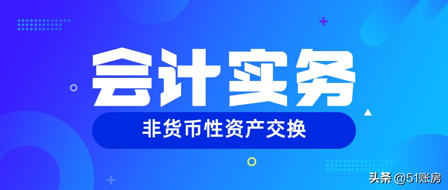 会计实务 | 一文读懂非货币性资产交换怎么做会计处理