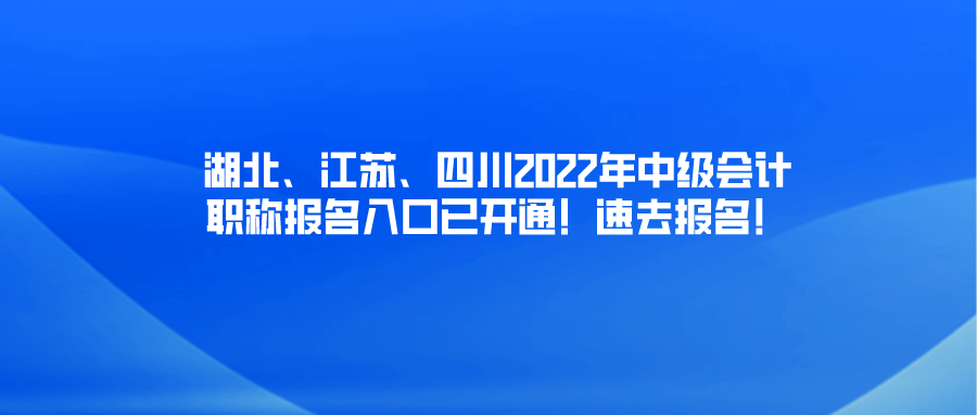 湖北、江苏、四川2022年中级会计职称报名入口已开通！速去报名