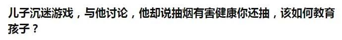 儿子沉迷游戏，与他讨论，却说抽烟有害健康你还抽，该如何教育？